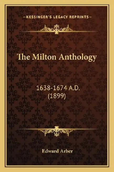 The Milton Anthology: 1638-1674 A.D. (1899) by Edward Arber