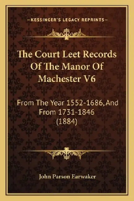 The Court Leet Records Of The Manor Of Machester V6: From The Year 1552-1686, And From 1731-1846 (1884) by John Parson Earwaker