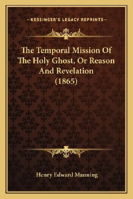 The Temporal Mission Of The Holy Ghost, Or Reason And Revelation (1865) by Henry Edward Manning