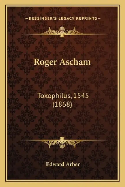Roger Ascham: Toxophilus, 1545 (1868) by Edward Arber