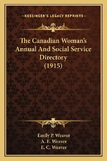 The Canadian Woman's Annual And Social Service Directory (1915) by Emily Poynton Weaver, A. E. Weaver, E. C. Weaver