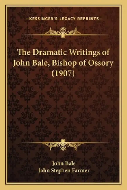 The Dramatic Writings of John Bale, Bishop of Ossory (1907) by John Bale, John Stephen Farmer