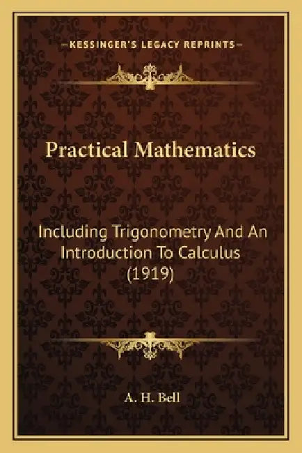Practical Mathematics: Including Trigonometry And An Introduction To Calculus (1919) by A. H. Bell
