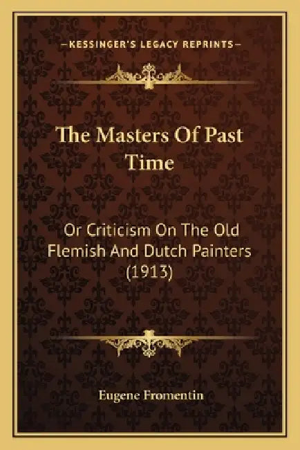 The Masters Of Past Time: Or Criticism On The Old Flemish And Dutch Painters (1913) by Eugene Fromentin