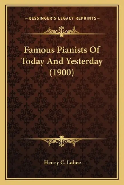 Famous Pianists Of Today And Yesterday (1900) by Henry C. Lahee
