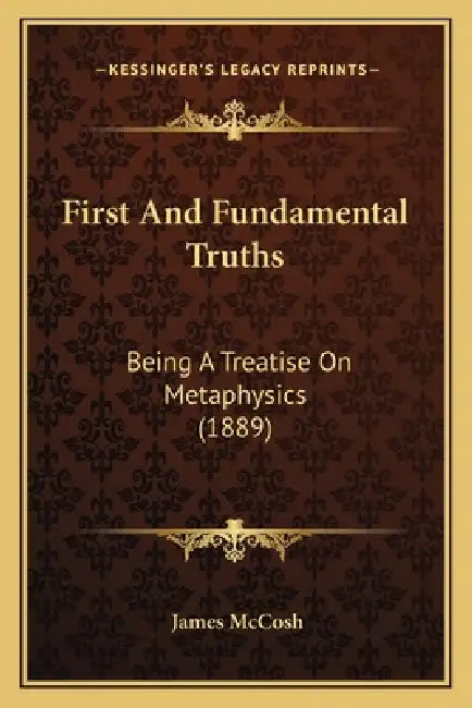First And Fundamental Truths: Being A Treatise On Metaphysics (1889) by James McCosh