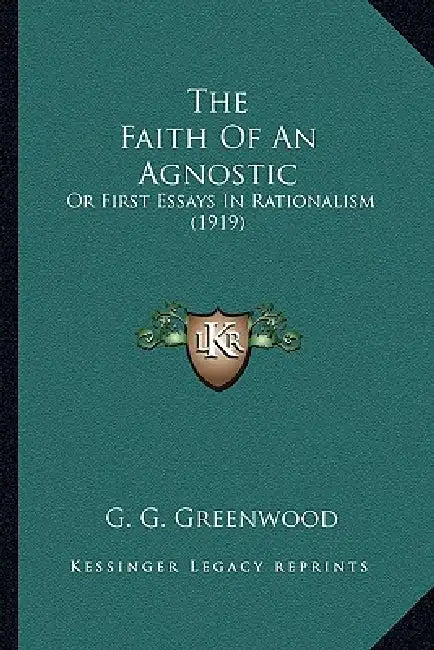 The Faith Of An Agnostic: Or First Essays In Rationalism (1919) by G. G. Greenwood