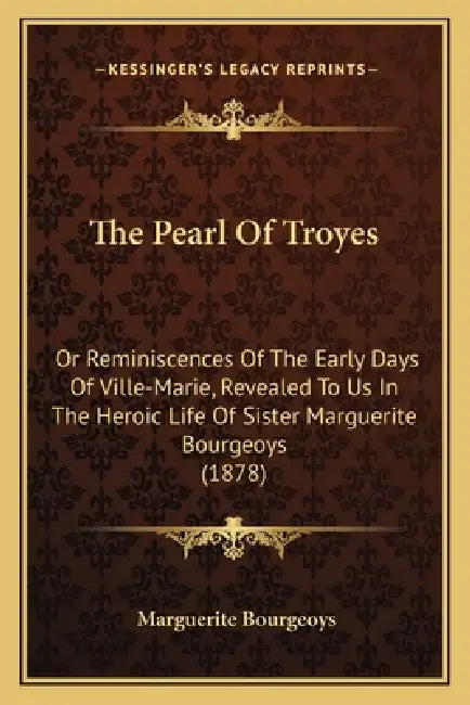 The Pearl Of Troyes: Or Reminiscences Of The Early Days Of Ville-Marie, Revealed To Us In The Heroic Life Of Sister Marguerite Bourgeoys (1878) by Marguerite Bourgeoys