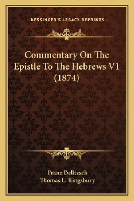 Commentary On The Epistle To The Hebrews V1 (1874) by Franz Delitzsch, Thomas L. Kingsbury