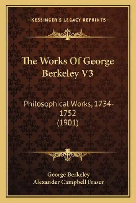 The Works Of George Berkeley V3: Philosophical Works, 1734-1752 (1901) by George Berkeley, Alexander Campbell Fraser