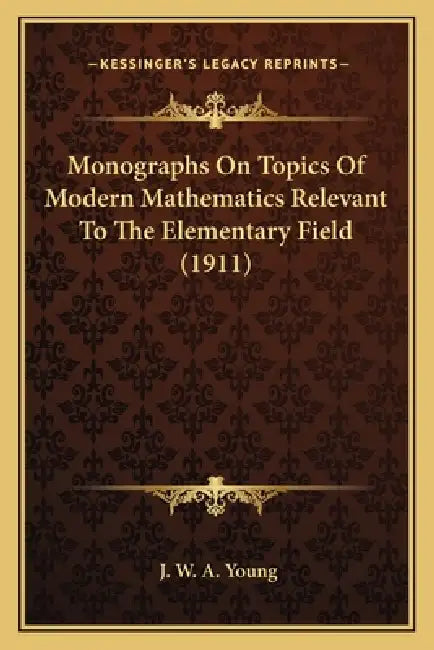 Monographs On Topics Of Modern Mathematics Relevant To The Elementary Field (1911) by J. W. a. Young