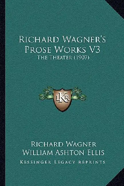 Richard Wagner's Prose Works V3: The Theater (1907) by Richard Wagner, William Ashton Ellis