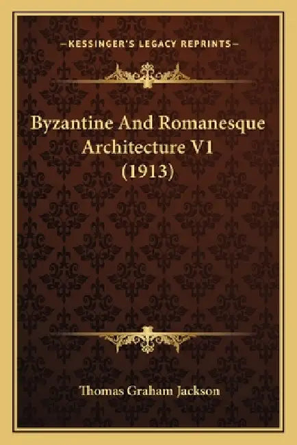 Byzantine And Romanesque Architecture V1 (1913) by Thomas Graham Jackson