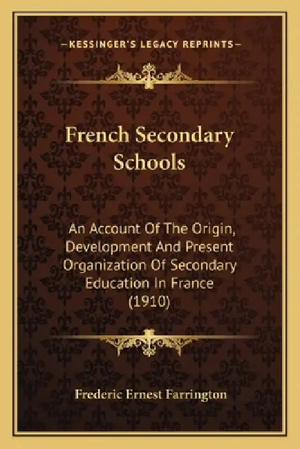 French Secondary Schools: An Account Of The Origin, Development And Present Organization Of Secondary Education In France (1910) by Frederic Ernest Farrington