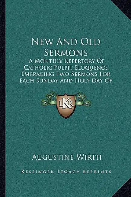 New And Old Sermons: A Monthly Repertory Of Catholic Pulpit Eloquence Embracing Two Sermons For Each Sunday And Holy Day Of Obligation Of T by Augustine Wirth