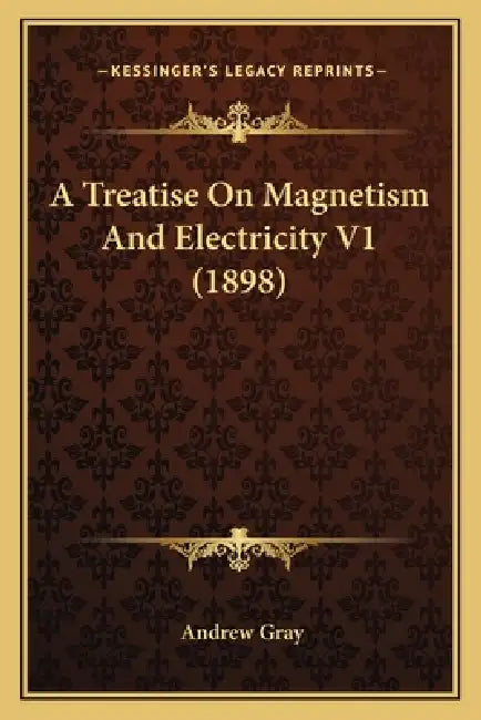 A Treatise On Magnetism And Electricity V1 (1898) by Andrew Gray