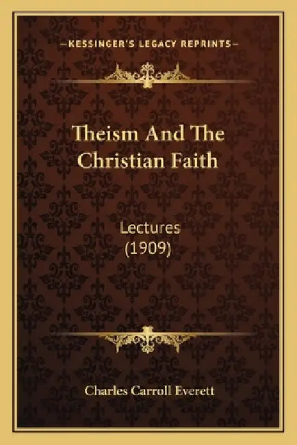 Theism And The Christian Faith: Lectures (1909) by Charles Carroll Everett