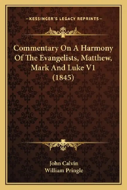 Commentary On A Harmony Of The Evangelists, Matthew, Mark And Luke V1 (1845) by John Calvin, William Pringle