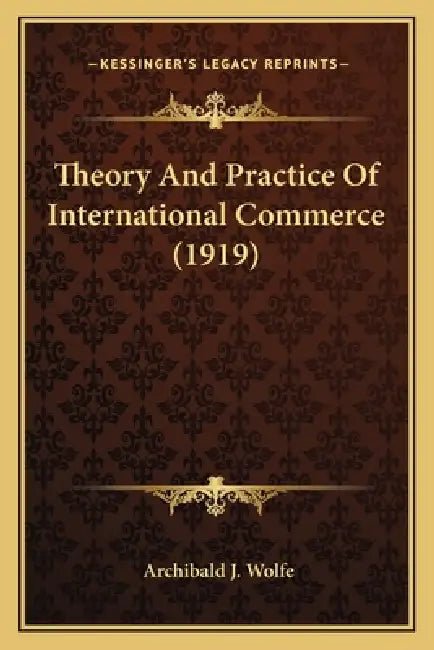 Theory And Practice Of International Commerce (1919) by Archibald J. Wolfe
