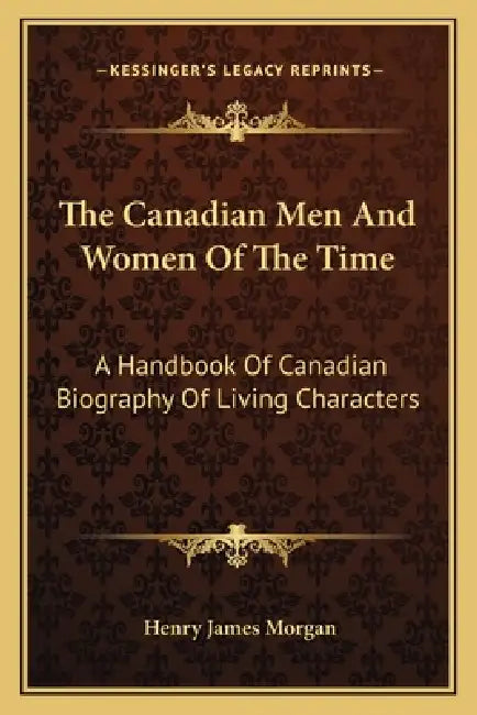 The Canadian Men And Women Of The Time: A Handbook Of Canadian Biography Of Living Characters: Kerr-Z (1912) by Henry James Morgan
