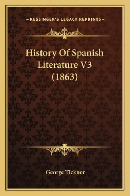 History Of Spanish Literature V3 (1863) by George Ticknor