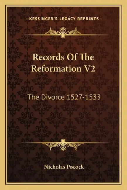 Records Of The Reformation V2: The Divorce 1527-1533: Mostly Now For The First Time Printed From Mss. (1870) by Nicholas Pocock