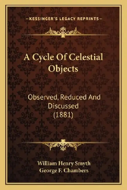 A Cycle Of Celestial Objects: Observed, Reduced And Discussed (1881) by William Henry Smyth, George F. Chambers