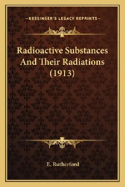 Radioactive Substances And Their Radiations (1913) by E. Rutherford