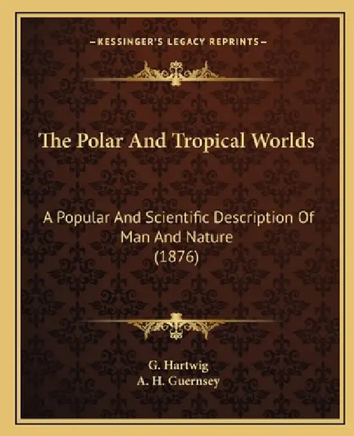The Polar And Tropical Worlds: A Popular And Scientific Description Of Man And Nature (1876) by G. Hartwig, A. H. Guernsey