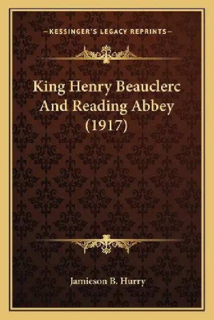 King Henry Beauclerc And Reading Abbey (1917) by Jamieson B. Hurry