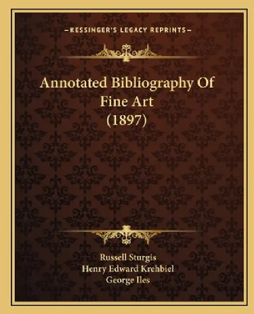 Annotated Bibliography Of Fine Art (1897) by Russell Sturgis, Henry Edward Krehbiel, George Iles