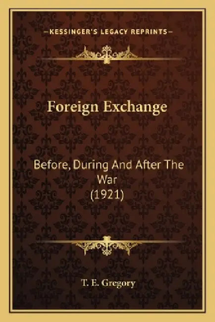 Foreign Exchange: Before, During And After The War (1921) by T. E. Gregory