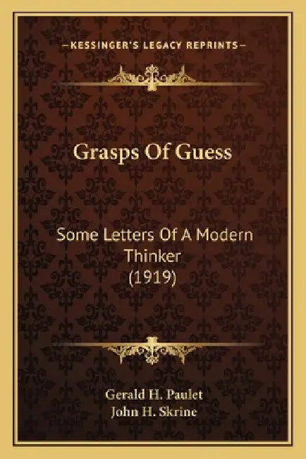 Grasps Of Guess: Some Letters Of A Modern Thinker (1919) by Gerald H. Paulet, John H. Skrine
