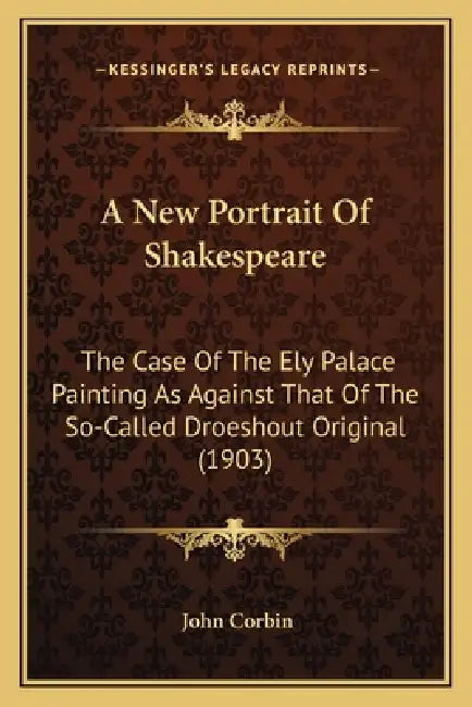 A New Portrait Of Shakespeare: The Case Of The Ely Palace Painting As Against That Of The So-Called Droeshout Original (1903) by John Corbin