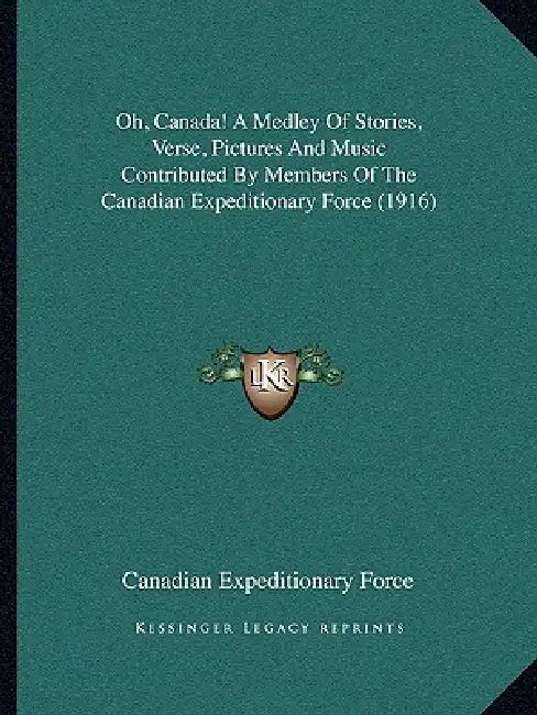 Oh, Canada! A Medley Of Stories, Verse, Pictures And Music Contributed By Members Of The Canadian Expeditionary Force (1916) by Canadian Expeditionary Force