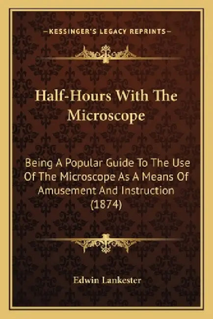 Half-Hours With The Microscope: Being A Popular Guide To The Use Of The Microscope As A Means Of Amusement And Instruction (1874) by Edwin Lankester
