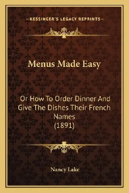 Menus Made Easy: Or How To Order Dinner And Give The Dishes Their French Names (1891) by Nancy Lake
