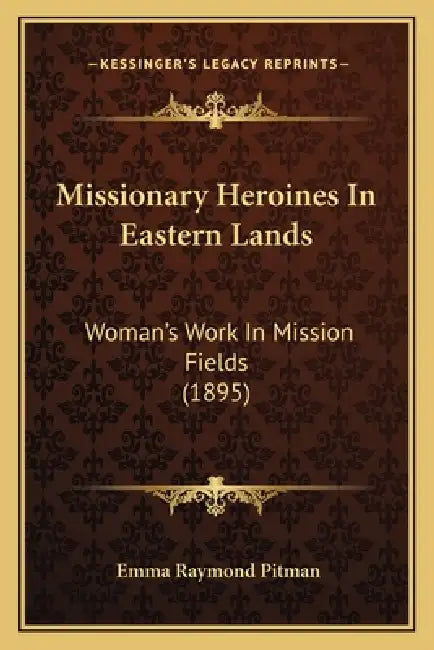 Missionary Heroines In Eastern Lands: Woman's Work In Mission Fields (1895) by Emma Raymond Pitman