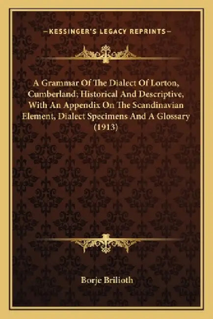 A Grammar Of The Dialect Of Lorton, Cumberland; Historical And Descriptive, With An Appendix On The Scandinavian Element, Dialect Specimens And A Glos by Borje Brilioth