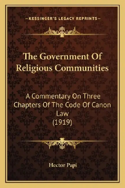 The Government Of Religious Communities: A Commentary On Three Chapters Of The Code Of Canon Law (1919) by Hector Papi