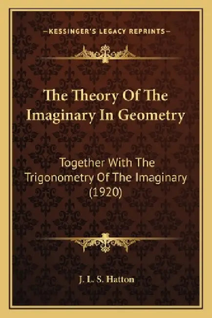 The Theory Of The Imaginary In Geometry: Together With The Trigonometry Of The Imaginary (1920) by J. L. S. Hatton