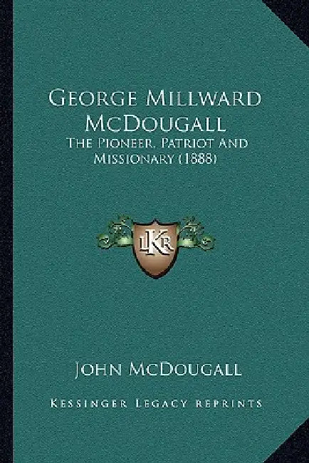 George Millward McDougall: The Pioneer, Patriot And Missionary (1888) by John McDougall