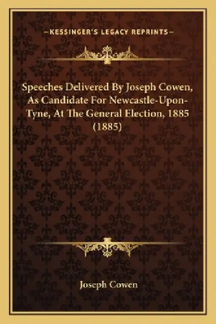 Speeches Delivered By Joseph Cowen, As Candidate For Newcastle-Upon-Tyne, At The General Election, 1885 (1885) by Joseph Cowen