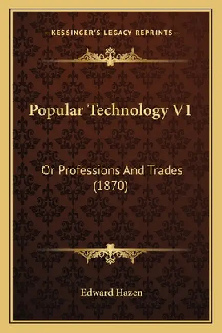 Popular Technology V1: Or Professions And Trades (1870) by Edward Hazen