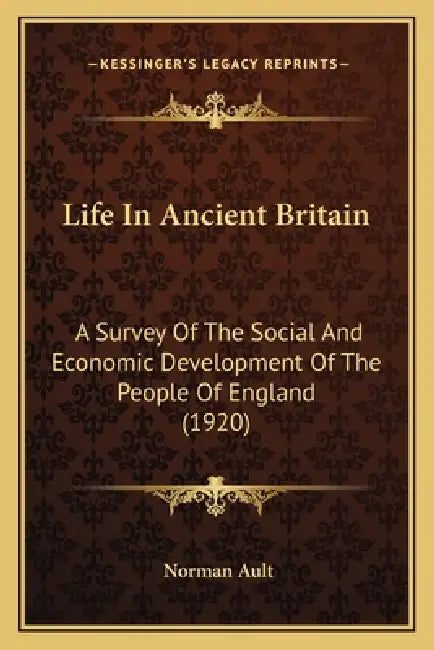 Life In Ancient Britain: A Survey Of The Social And Economic Development Of The People Of England (1920) by Norman Ault