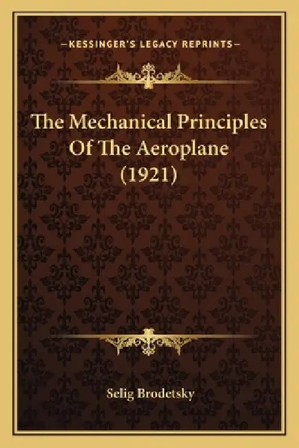The Mechanical Principles of the Aeroplane (1921) the Mechanical Principles of the Aeroplane (1921) by Selig Brodetsky