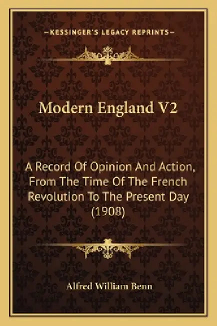 Modern England V2: A Record Of Opinion And Action, From The Time Of The French Revolution To The Present Day (1908) by Alfred William Benn