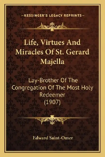 Life, Virtues And Miracles Of St. Gerard Majella: Lay-Brother Of The Congregation Of The Most Holy Redeemer (1907) by Edward Saint-Omer