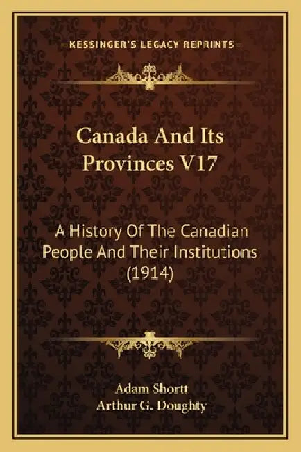 Canada And Its Provinces V17: A History Of The Canadian People And Their Institutions (1914) by Adam Shortt, Arthur G. Doughty