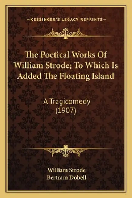 The Poetical Works Of William Strode; To Which Is Added The Floating Island: A Tragicomedy (1907) by William Strode, Bertram Dobell